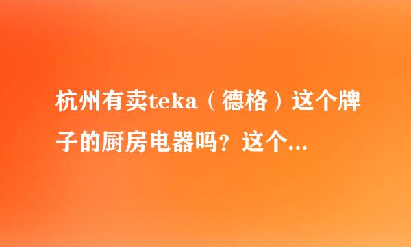 杭州有卖teka（德格）这个牌子的厨房电器吗？这个牌子在欧洲名气很高，想了解一下。有知道的请告知一下