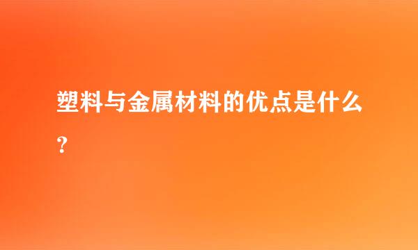 塑料与金属材料的优点是什么？