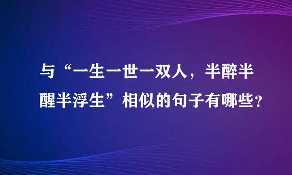 与“一生一世一双人，半醉半醒半浮生”相似的句子有哪些？