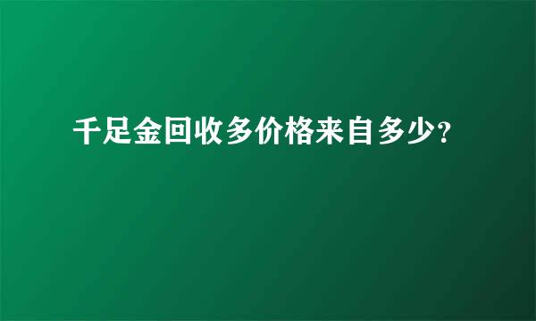 千足金回收多价格来自多少？