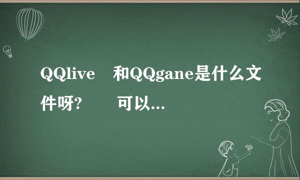 QQlive 和QQgane是什么文件呀?  可以删除吗?