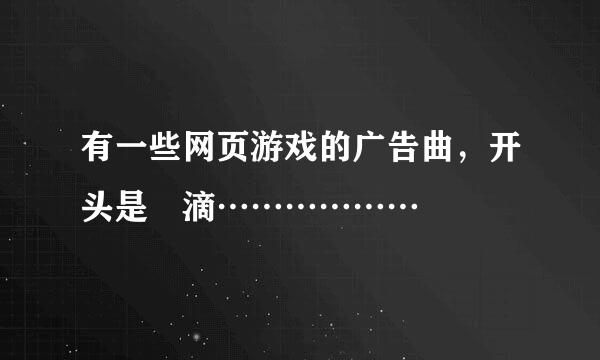 有一些网页游戏的广告曲，开头是 滴………………