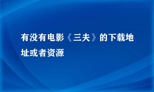 有没有电影《三夫》的下载地址或者资源