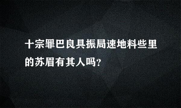 十宗罪巴良具振局速地料些里的苏眉有其人吗？