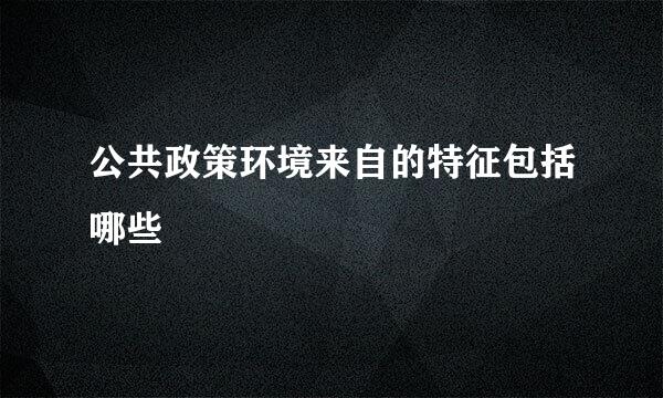 公共政策环境来自的特征包括哪些