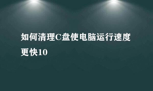 如何清理C盘使电脑运行速度更快10