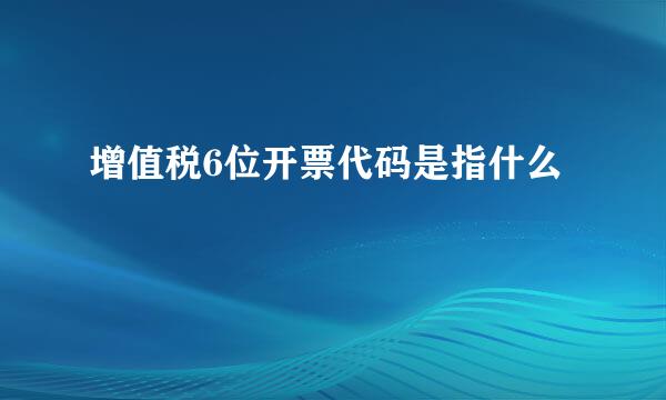 增值税6位开票代码是指什么