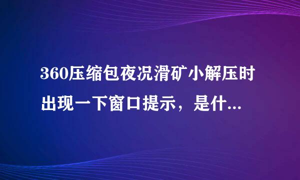 360压缩包夜况滑矿小解压时出现一下窗口提示，是什么情况.该如何操作谢谢