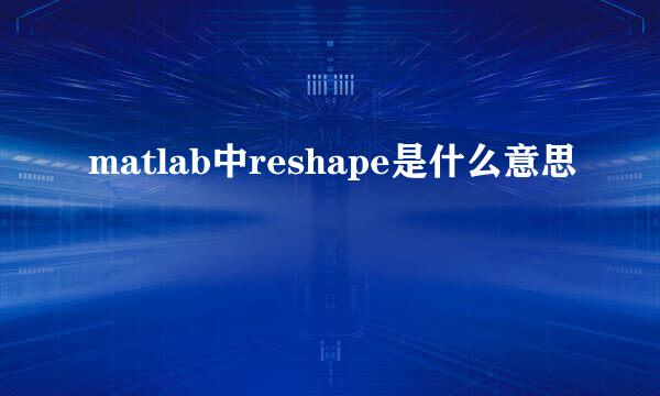 matlab中reshape是什么意思