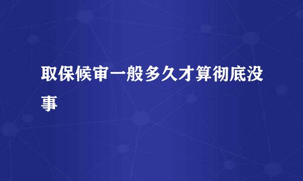 取保候审一般多久才算彻底没事