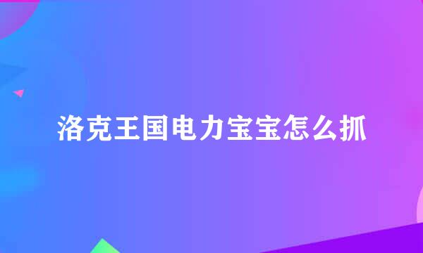 洛克王国电力宝宝怎么抓