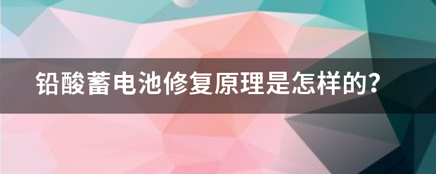 铅宣紧乡尔述钢团秋汉由酸蓄电池修复原理是怎来自样的？