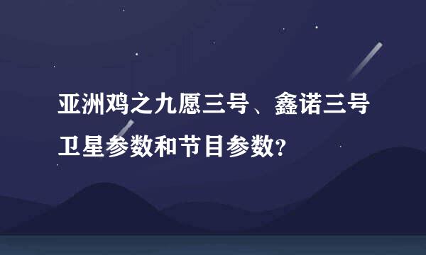 亚洲鸡之九愿三号、鑫诺三号卫星参数和节目参数？