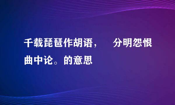 千载琵琶作胡语， 分明怨恨曲中论。的意思