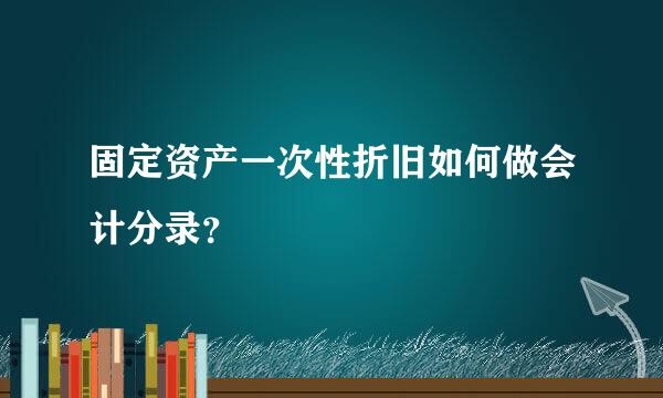 固定资产一次性折旧如何做会计分录？