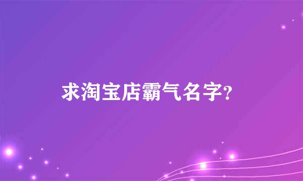 求淘宝店霸气名字？