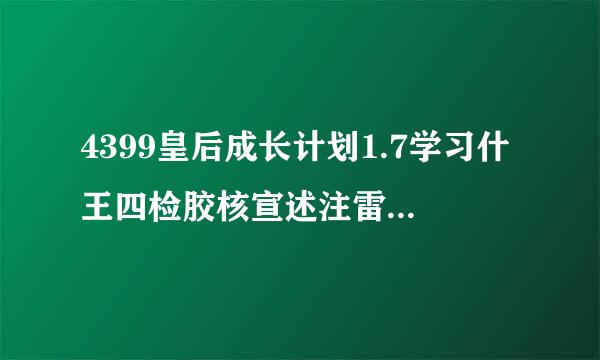 4399皇后成长计划1.7学习什王四检胶核宣述注雷么会加什么属性？麻烦了列齐来自一点谢谢