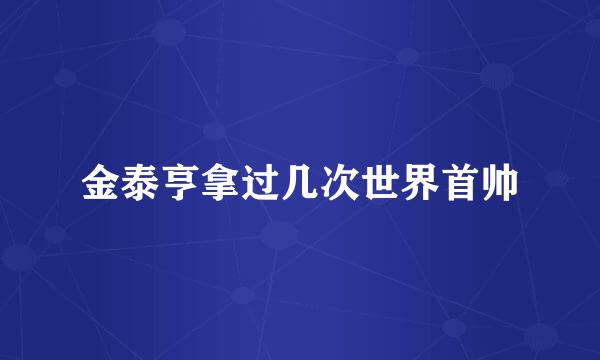 金泰亨拿过几次世界首帅