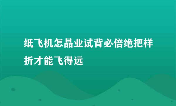 纸飞机怎晶业试背必倍绝把样折才能飞得远