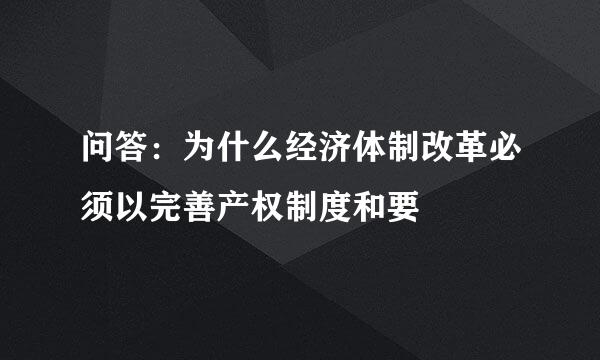 问答：为什么经济体制改革必须以完善产权制度和要