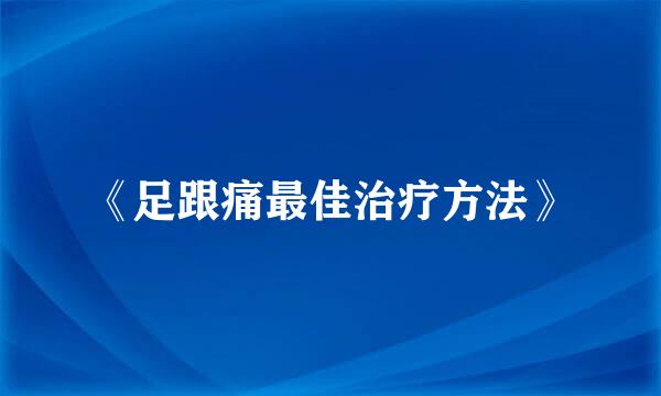 《足跟痛最佳治疗方法》