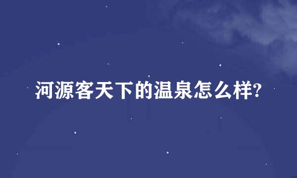 河源客天下的温泉怎么样?