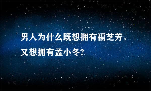 男人为什么既想拥有福芝芳，又想拥有孟小冬?