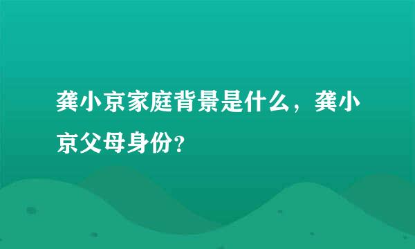 龚小京家庭背景是什么，龚小京父母身份？