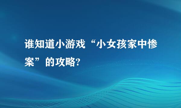 谁知道小游戏“小女孩家中惨案”的攻略?