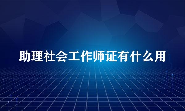 助理社会工作师证有什么用