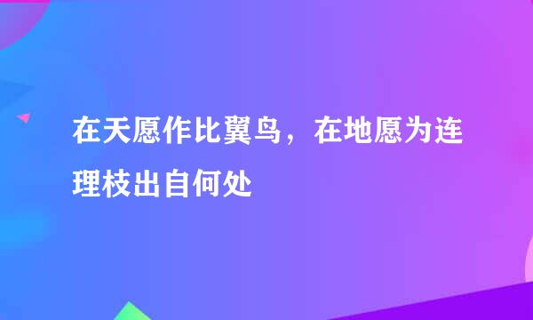 在天愿作比翼鸟，在地愿为连理枝出自何处