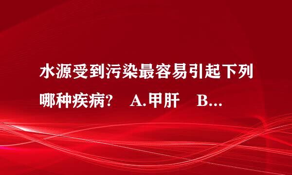 水源受到污染最容易引起下列哪种疾病? A.甲肝 B.乙肝 C.艾滋病 D.肺结核