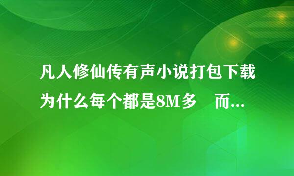 凡人修仙传有声小说打包下载为什么每个都是8M多 而我单个下载每个只要5M多