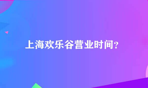 上海欢乐谷营业时间？