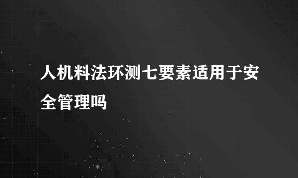 人机料法环测七要素适用于安全管理吗