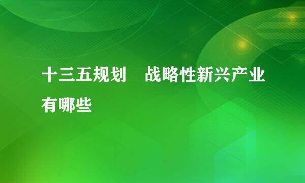 十三五规划 战略性新兴产业有哪些