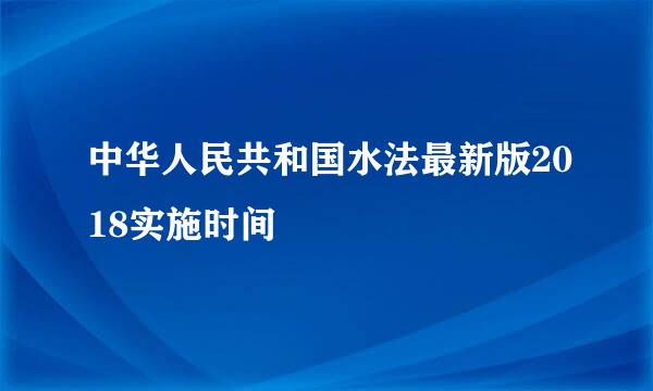 中华人民共和国水法最新版2018实施时间