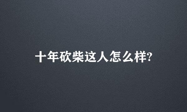 十年砍柴这人怎么样?