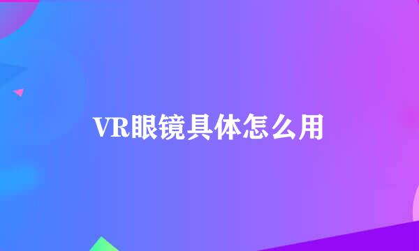 VR眼镜具体怎么用