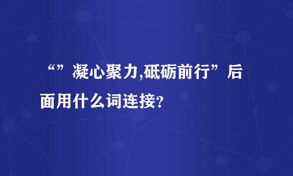 “”凝心聚力,砥砺前行”后面用什么词连接？