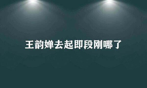 王韵婵去起即段刚哪了