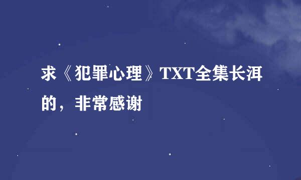 求《犯罪心理》TXT全集长洱的，非常感谢