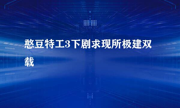 憨豆特工3下剧求现所极建双载