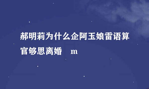 郝明莉为什么企阿玉娘雷语算官够思离婚 m