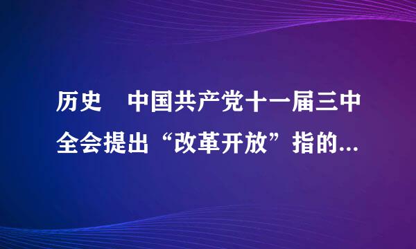 历史 中国共产党十一届三中全会提出“改革开放”指的是什来自么？