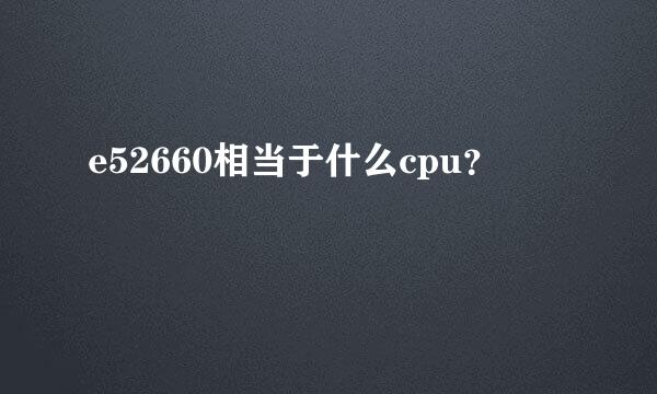 e52660相当于什么cpu？