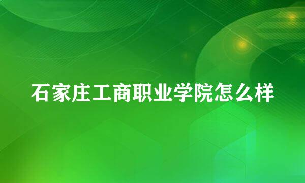 石家庄工商职业学院怎么样