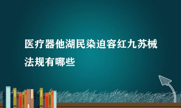 医疗器他湖民染迫容红九苏械法规有哪些