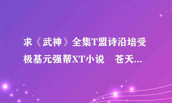 求《武神》全集T盟诗沿培受极基元强帮XT小说 苍天白鹤写的