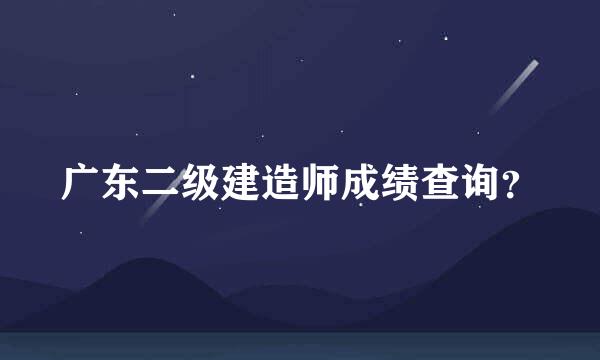 广东二级建造师成绩查询？